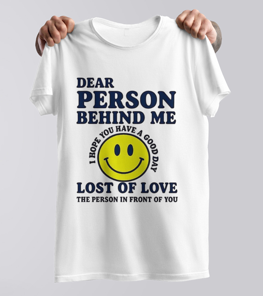 Dear Person Behind Me Lost Of Love Smiley Face I Hope You Have A Good Day The Person In Front Of You T-Shirt