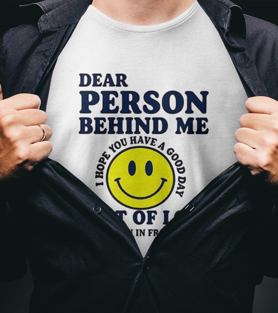 Dear Person Behind Me Lost Of Love Smiley Face I Hope You Have A Good Day The Person In Front Of You T-Shirt