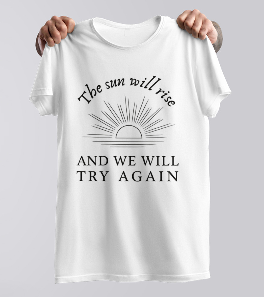 The Sun Will Rise And We Will Try Again Optimistic Sunrise Motivation T-Shirt