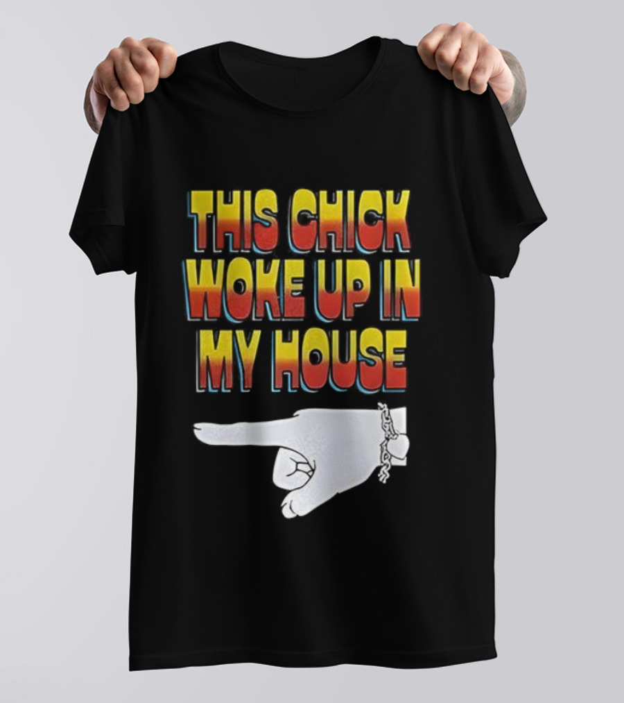 This Chick Woke Up In My House Pointing Hand T-Shirt