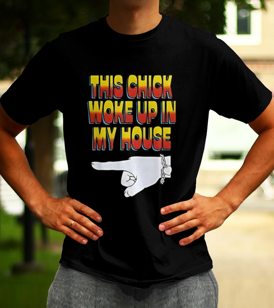 This Chick Woke Up In My House Pointing Hand T-Shirt