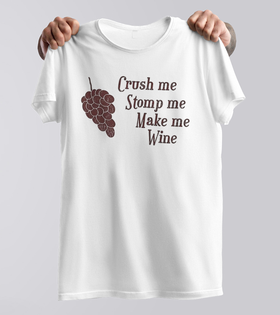 Crush Me Stomp Me Make Me Wine Grapes T-Shirt