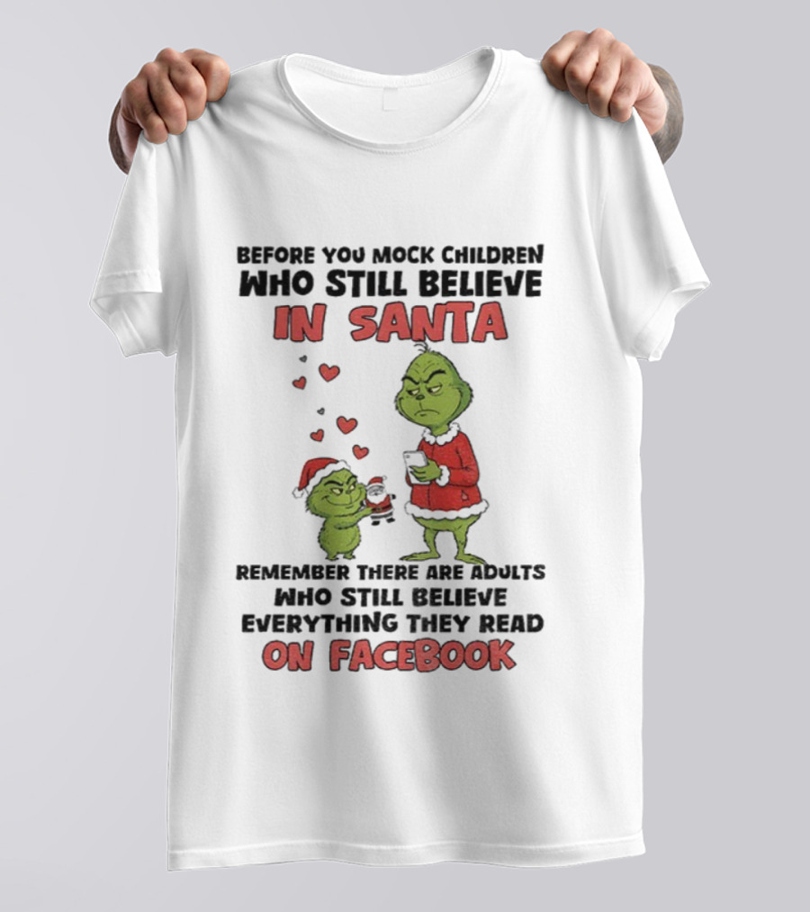 Before You Mock Children Who Still Believe In Santa Remember There Are Adults Who Believe Everything They Read On Facebook Grinch T-Shirt