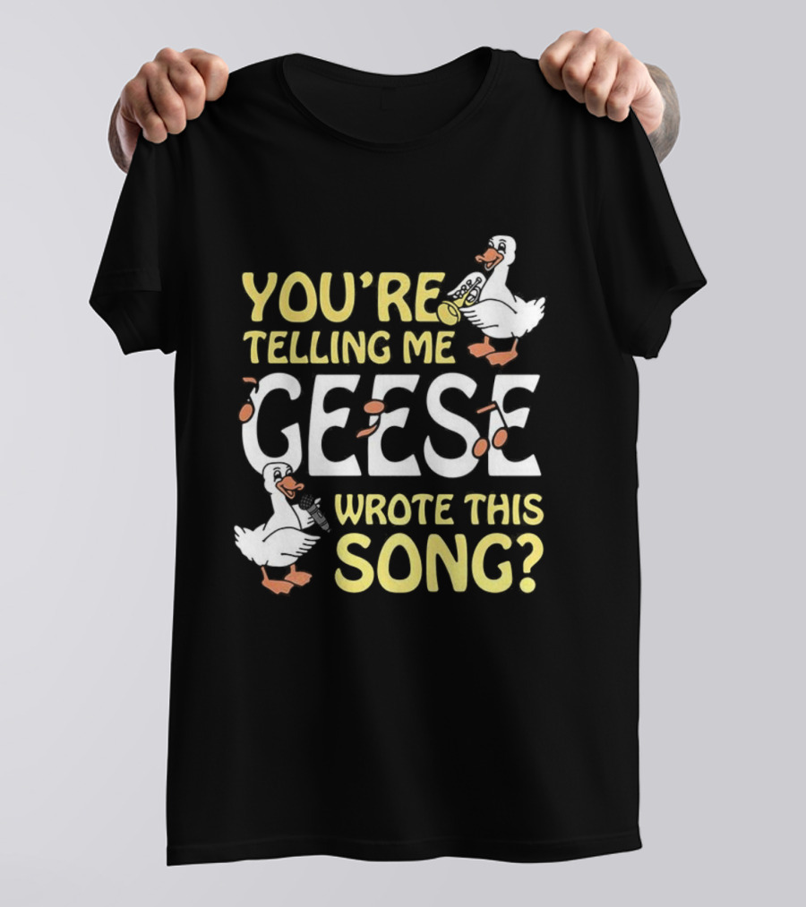 You're Telling Me Geese Wrote This Song Duck T-Shirt