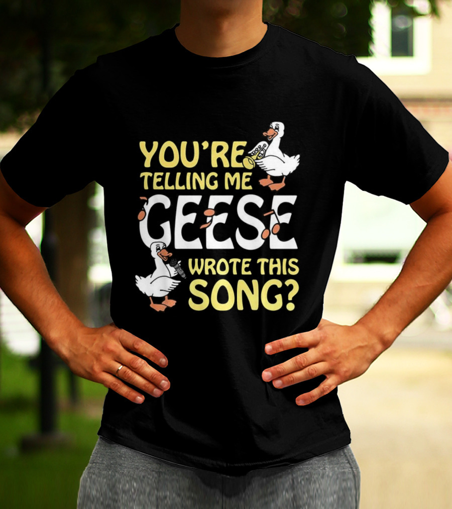 You're Telling Me Geese Wrote This Song Duck T-Shirt