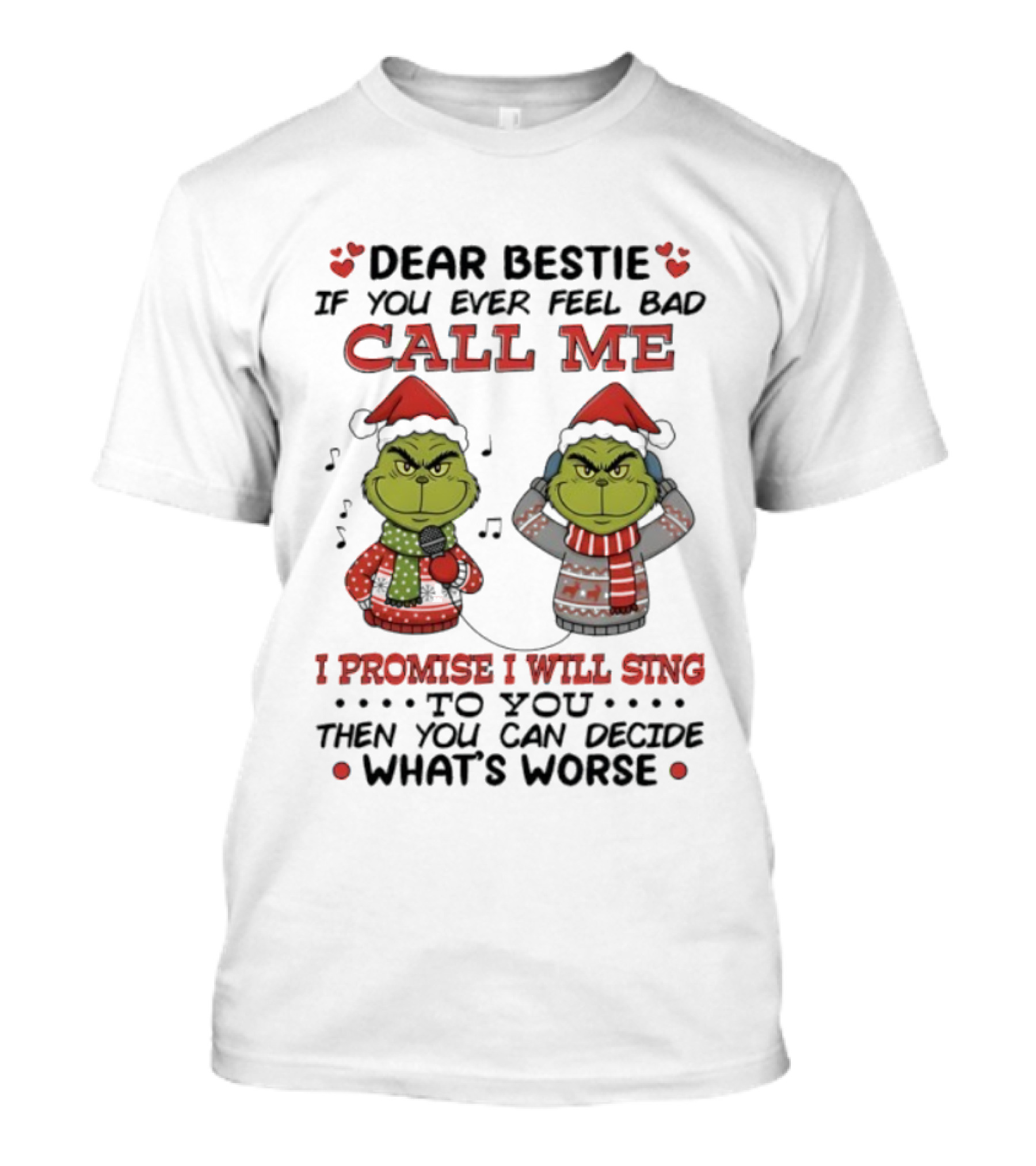 Grinch Dear Bestie If You Ever Feel Bad Call Me I Promise I Will Sing Then You Can Decide What's Worse T-Shirt