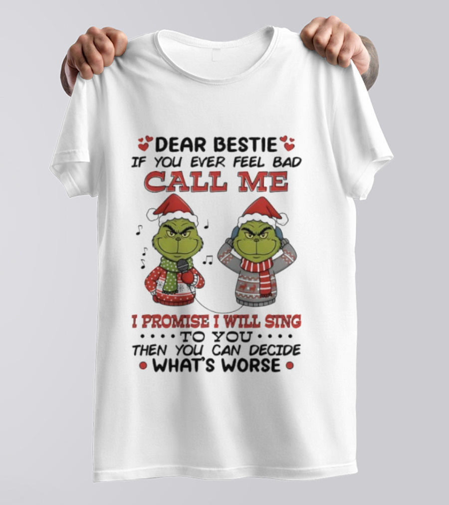 Grinch Dear Bestie If You Ever Feel Bad Call Me I Promise I Will Sing Then You Can Decide What's Worse T-Shirt
