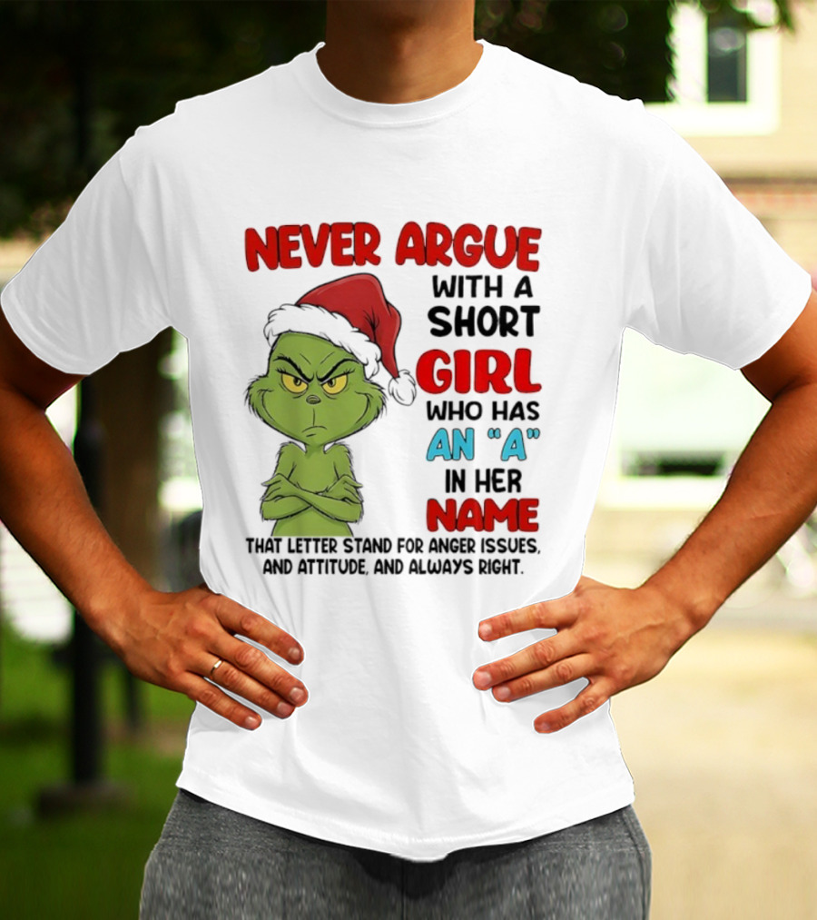 Never Argue With A Short Girl Who Has An A In Her Name Grinch Anger Issues And Always Right T-Shirt
