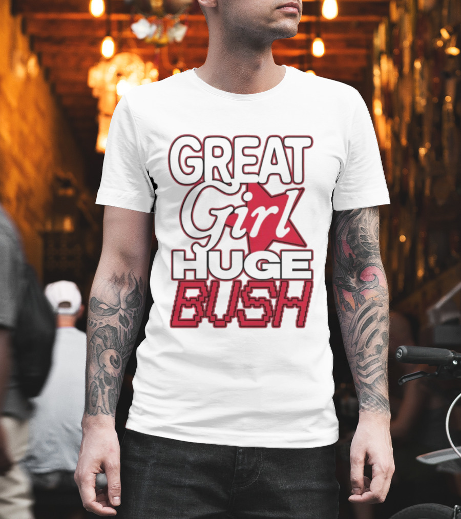 Great Girl Huge Bush Star Text T-Shirt