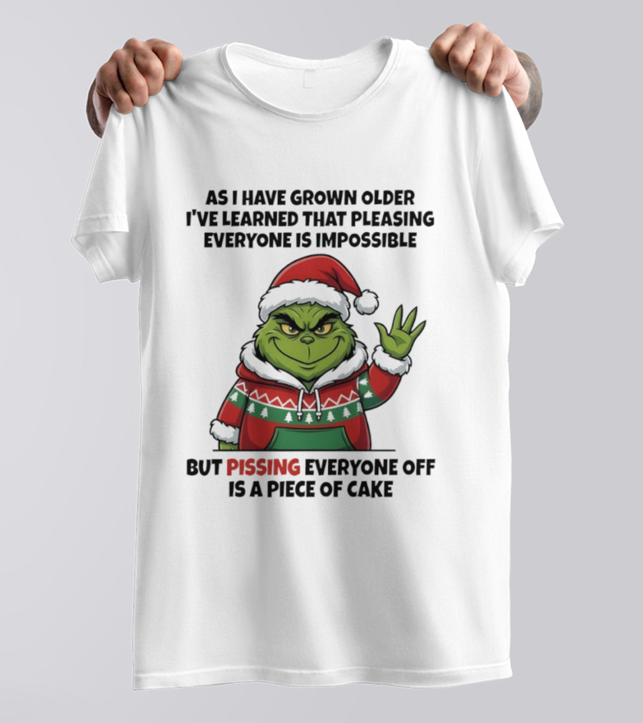 Grinch As I Have Grown Older I've Learned That Pleasing Everyone Is Impossible But Pissing Everyone Off Is A Piece Of Cake T-Shirt