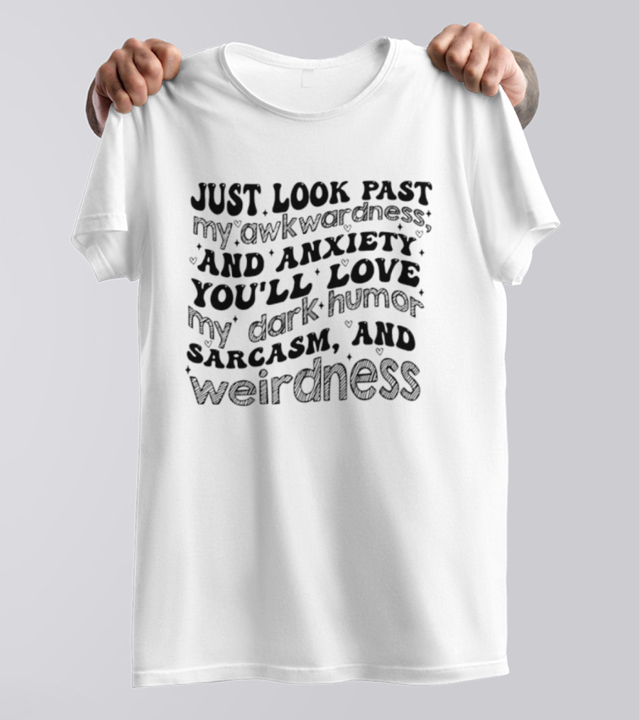 Just Look Past My Awkwardness And Anxiety You'll Love Dark Humor Sarcasm Weirdness T-Shirt