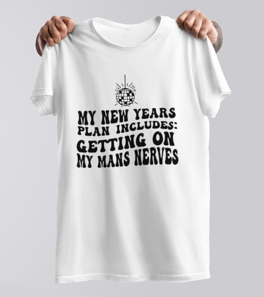 My New Year's Plan Includes Getting On My Man's Nerves Disco Ball T-Shirt