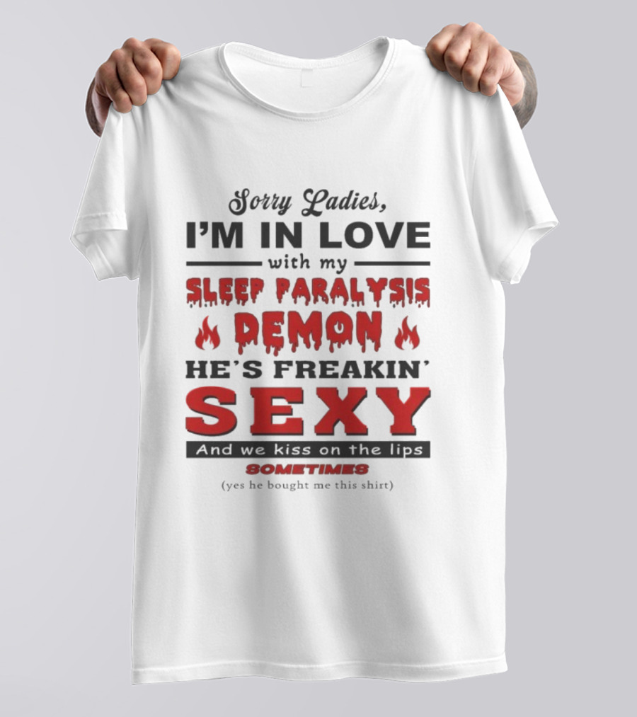 Sorry Ladies I’m In Love With My Sleep Paralysis Demon He’s Freakin’ Sexy Sometimes T-Shirt