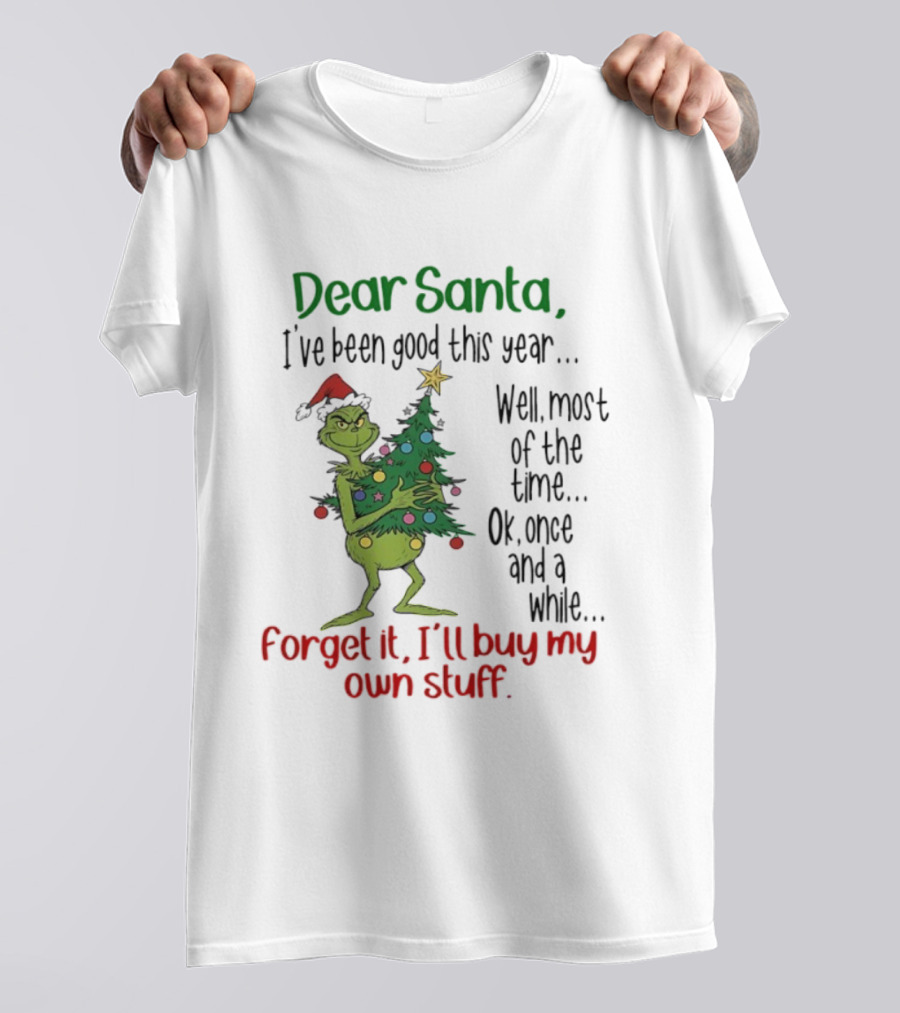 Grinch Dear Santa I've Been Good This Year Forget It I'll Buy My Own Stuff Christmas Humor T-Shirt