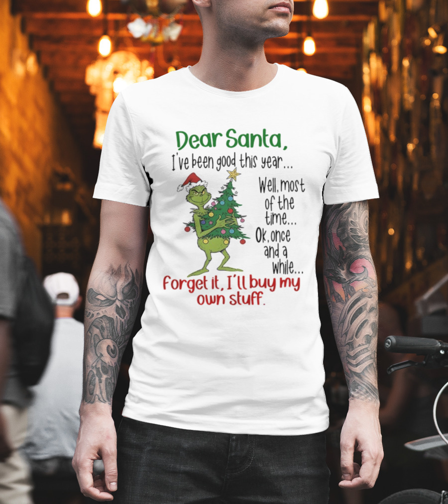 Grinch Dear Santa I've Been Good This Year Forget It I'll Buy My Own Stuff Christmas Humor T-Shirt