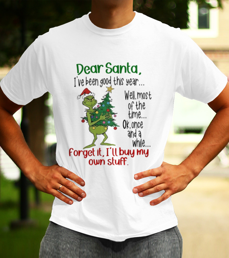 Grinch Dear Santa I've Been Good This Year Forget It I'll Buy My Own Stuff Christmas Humor T-Shirt