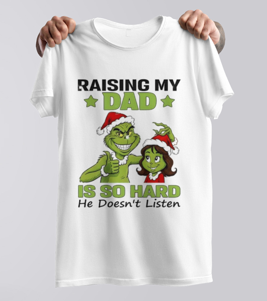 Raising My Dad Is So Hard Grinch He Doesn’t Listen T-Shirt