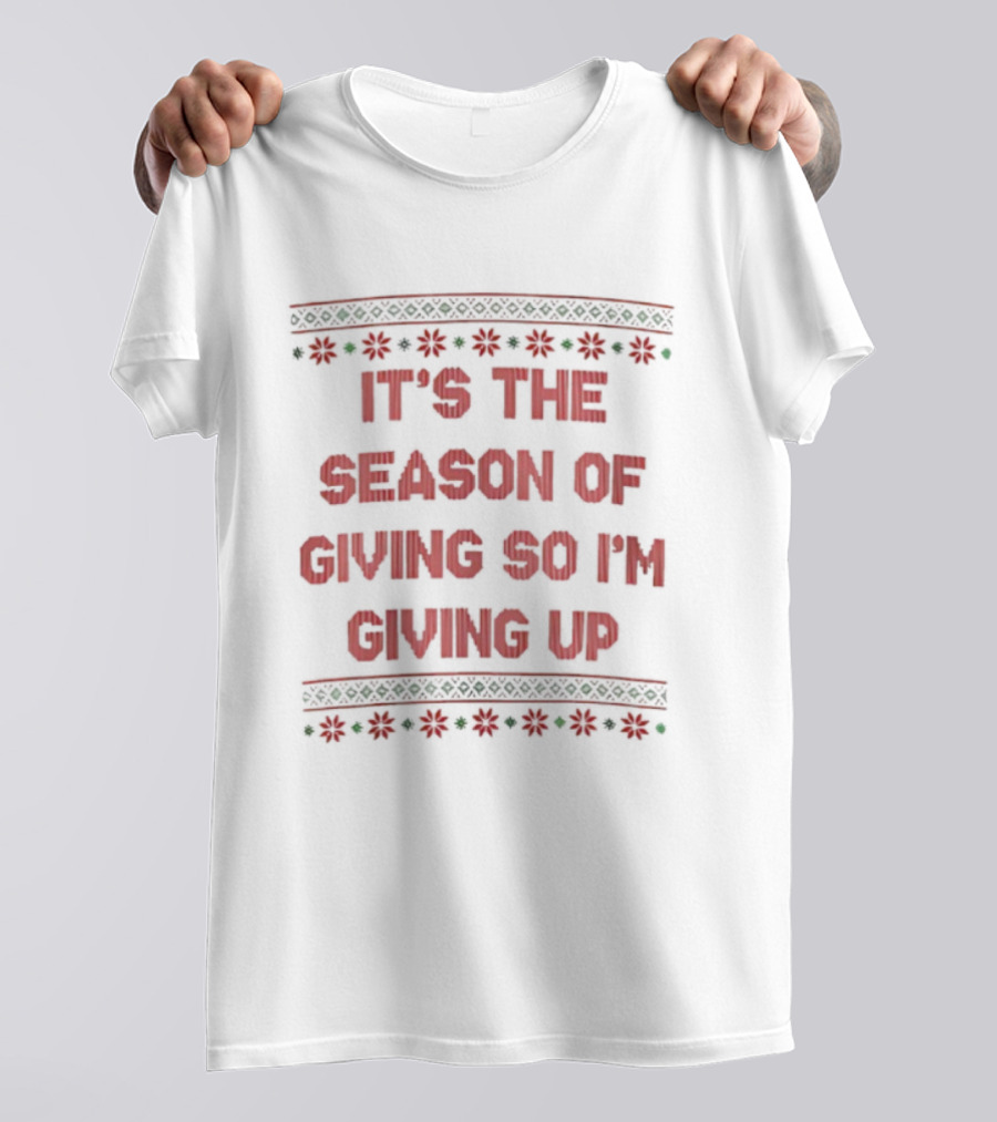 IT'S THE SEASON OF GIVING SO I'M GIVING UP Christmas Humor T-Shirt