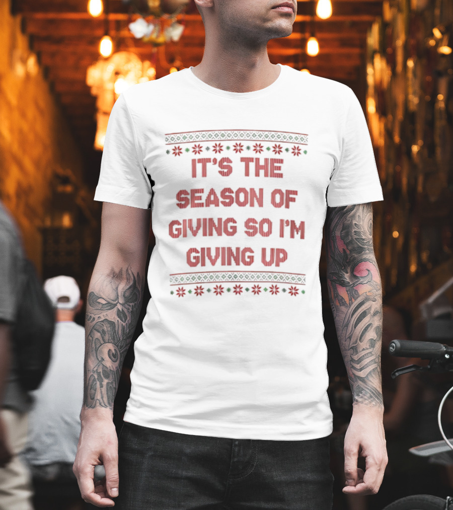 IT'S THE SEASON OF GIVING SO I'M GIVING UP Christmas Humor T-Shirt