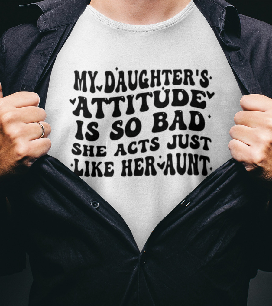 My Daughter's Attitude Is So Bad She Acts Just Like Her Aunt Bubble Text T-Shirt