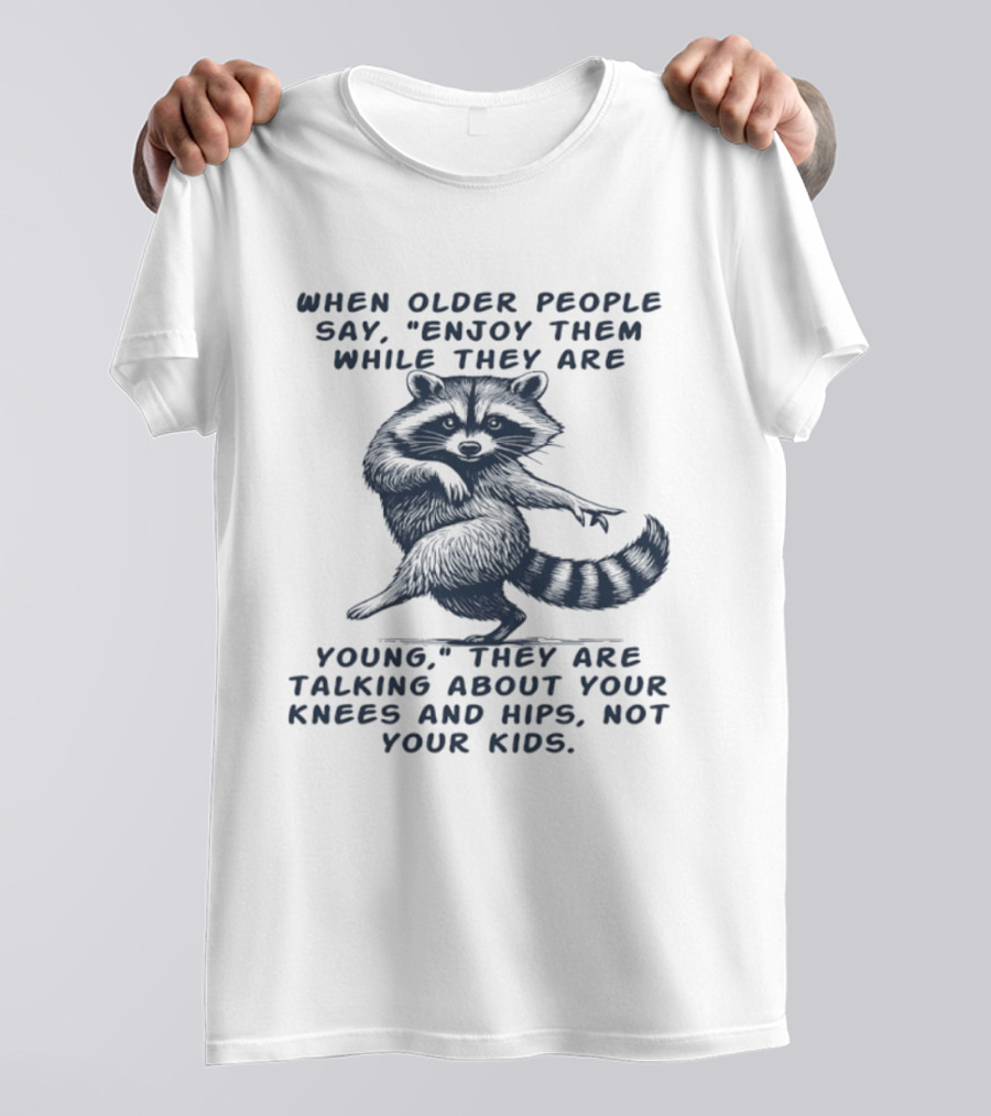 Raccoon Enjoy Them While They Are Young Knees And Hips Not Your Kids T-Shirt