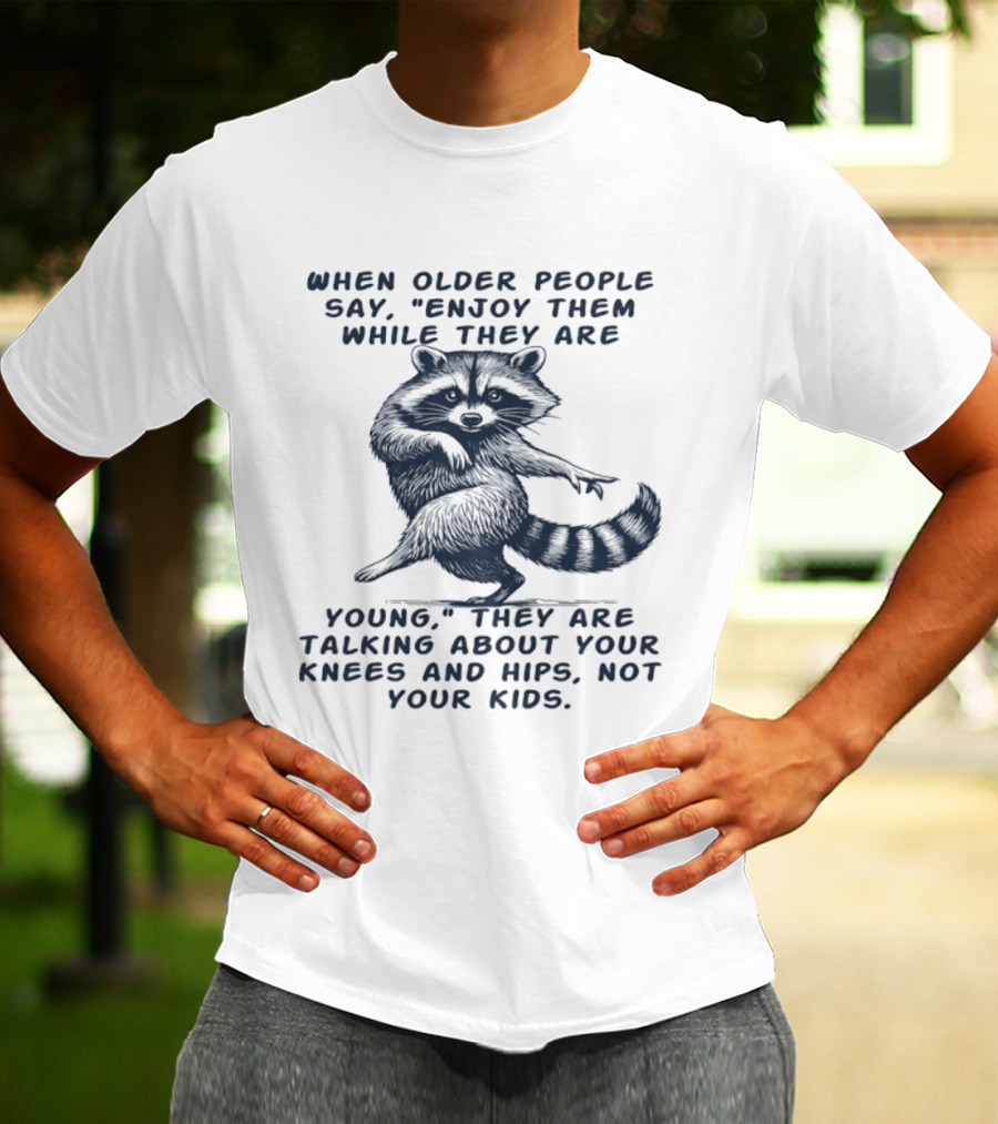 Raccoon Enjoy Them While They Are Young Knees And Hips Not Your Kids T-Shirt