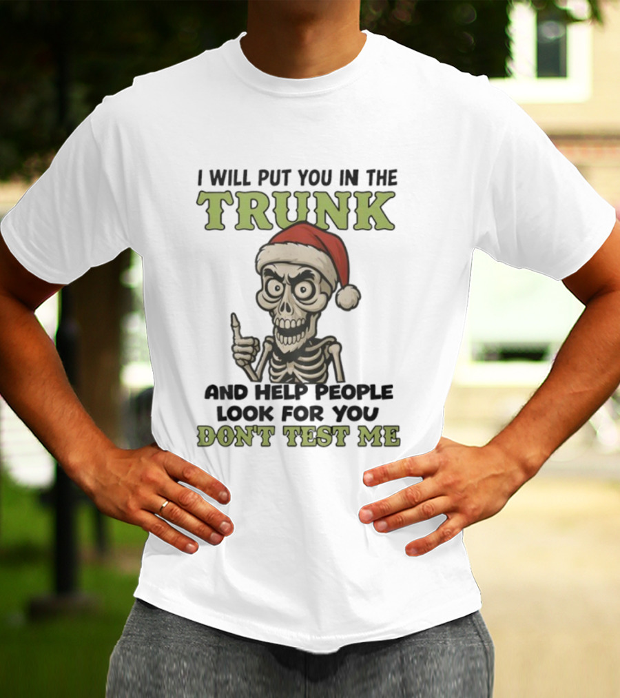 Skeleton Santa Hat I Will Put You In The Trunk And Help People Look For You Don't Test Me T-Shirt