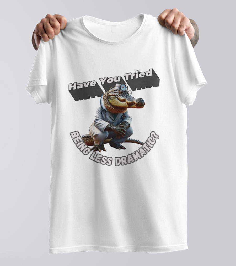 Have You Tried Being Less Dramatic Doctor Alligator T-Shirt