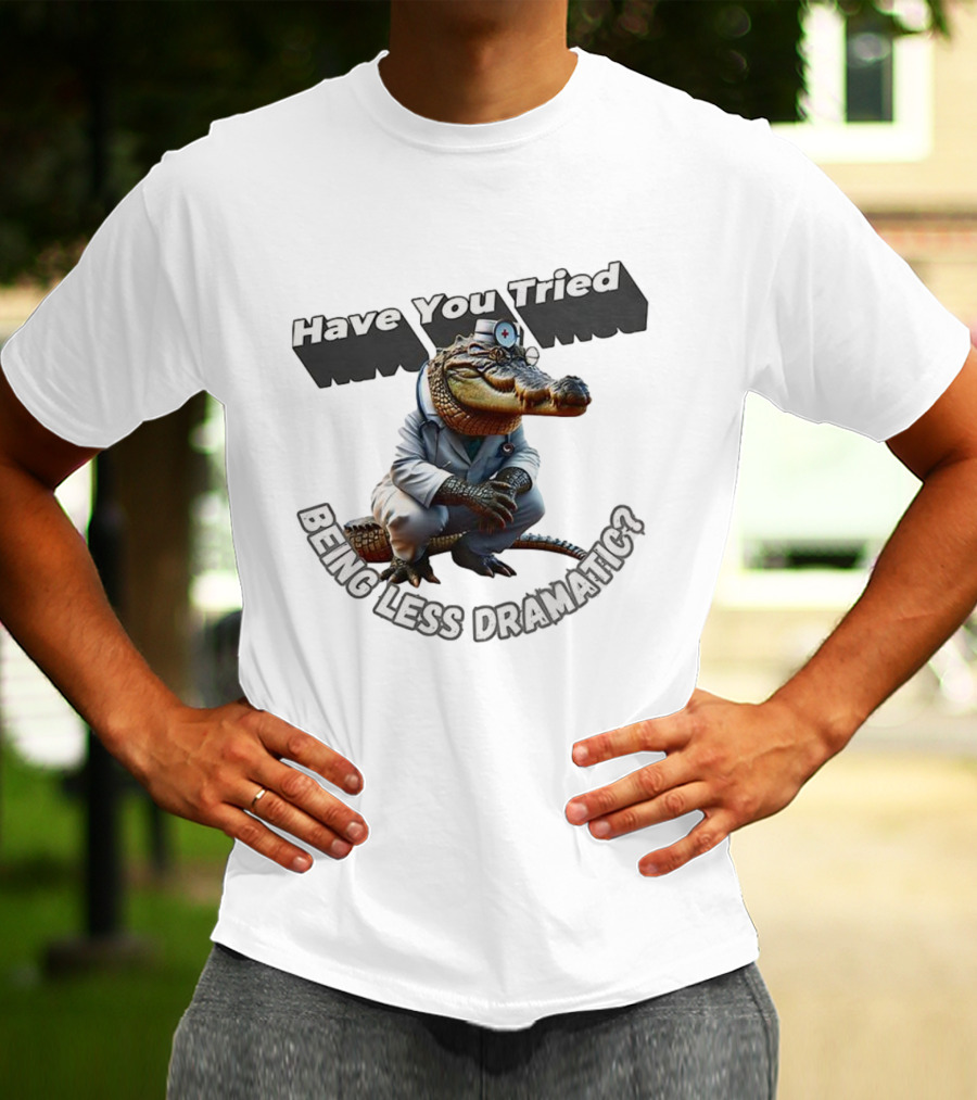Have You Tried Being Less Dramatic Doctor Alligator T-Shirt