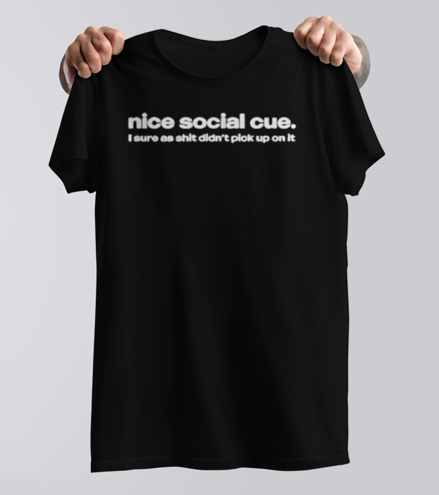Nice Social Cue I Sure As Shit Didn’t Pick Up On It T-Shirt