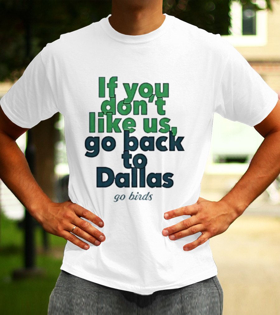 Philadelphia Eagles Fans If You Don’t Like Us Go Back To Dallas Go Birds T-Shirt