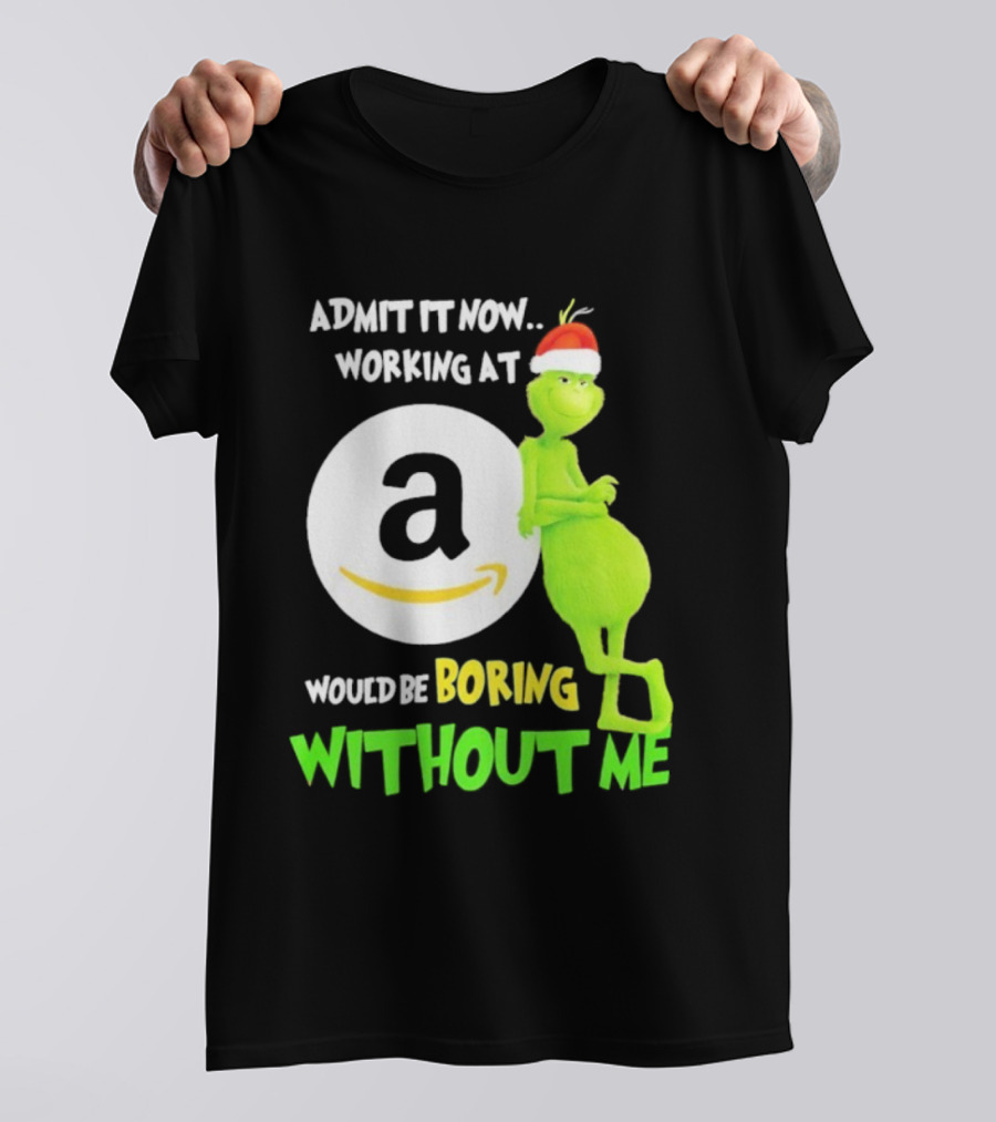 Admit It Now Working At Amazon Would Be Boring Without Me Grinch Christmas T-Shirt
