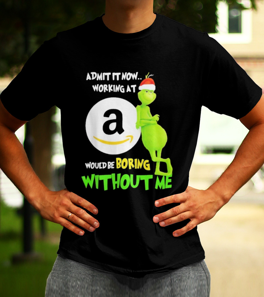 Admit It Now Working At Amazon Would Be Boring Without Me Grinch Christmas T-Shirt