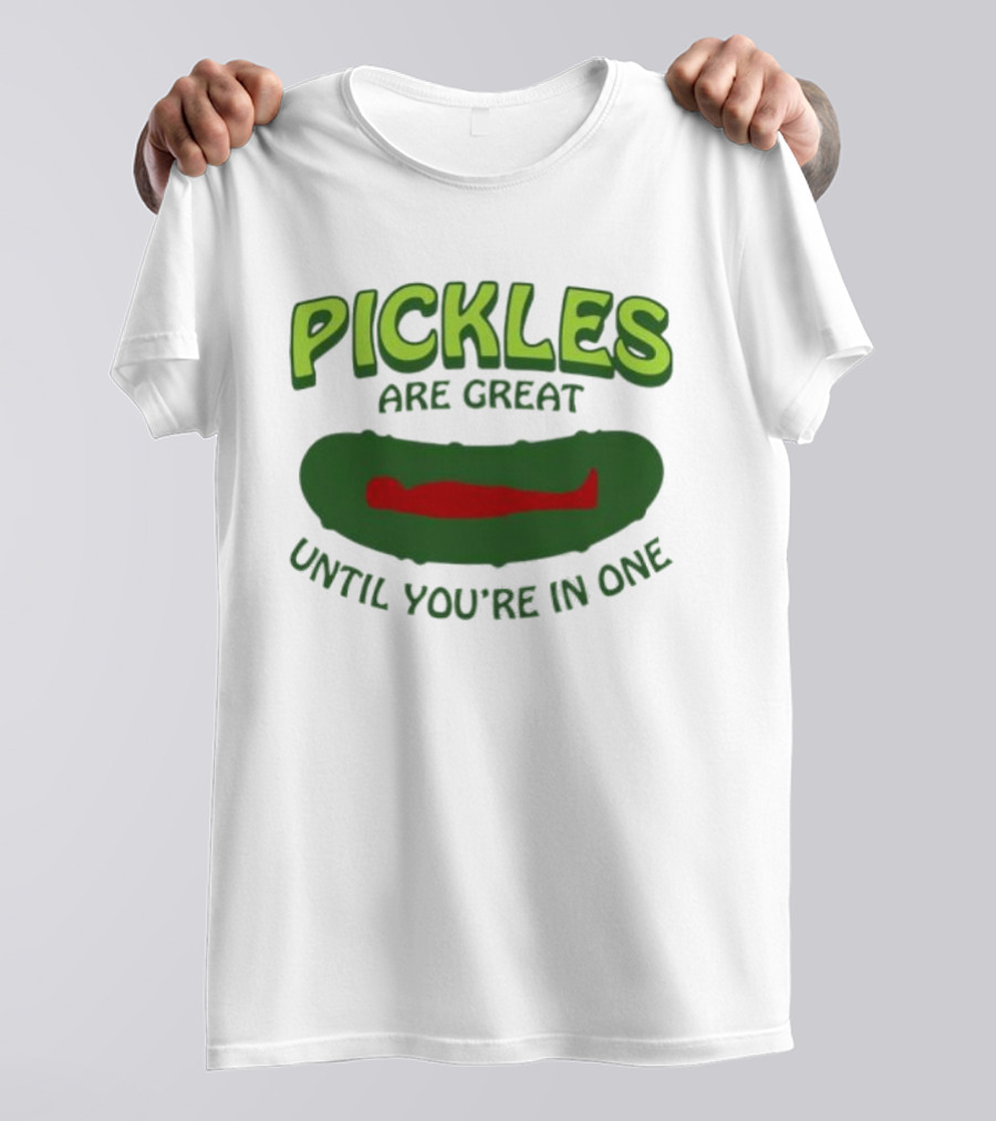 Pickles Are Great Until You’re In One Funny Humorous Wordplay T-Shirt