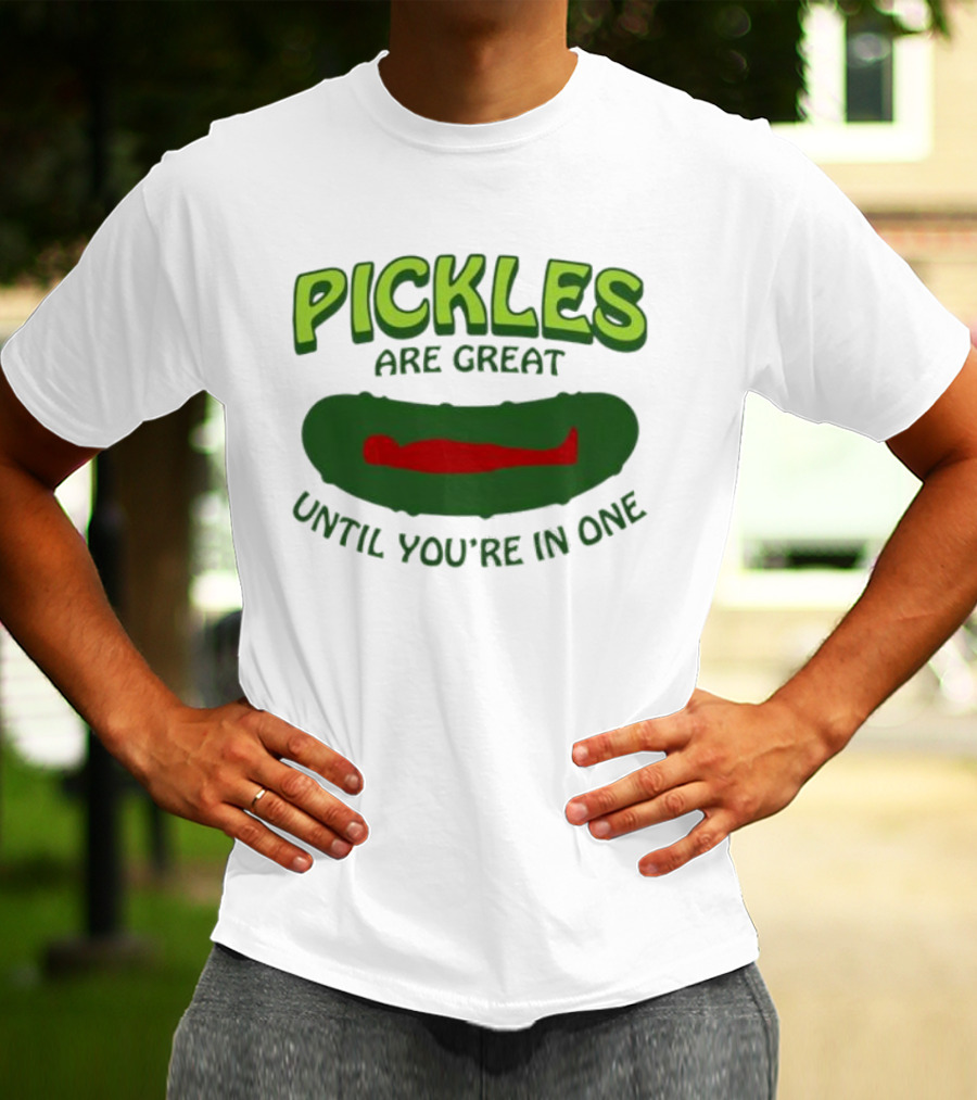 Pickles Are Great Until You’re In One Funny Humorous Wordplay T-Shirt