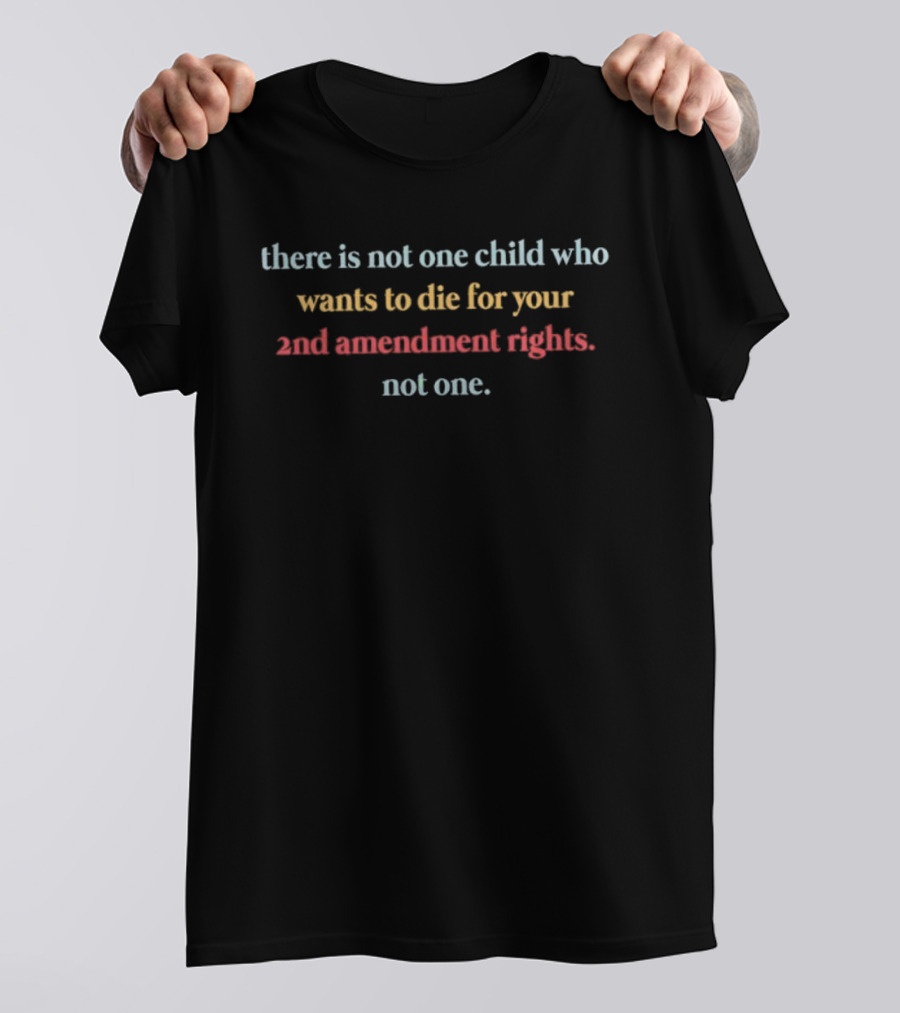 There Is Not One Child Who Wants To Die For Your 2nd Amendment Rights Not One T-Shirt