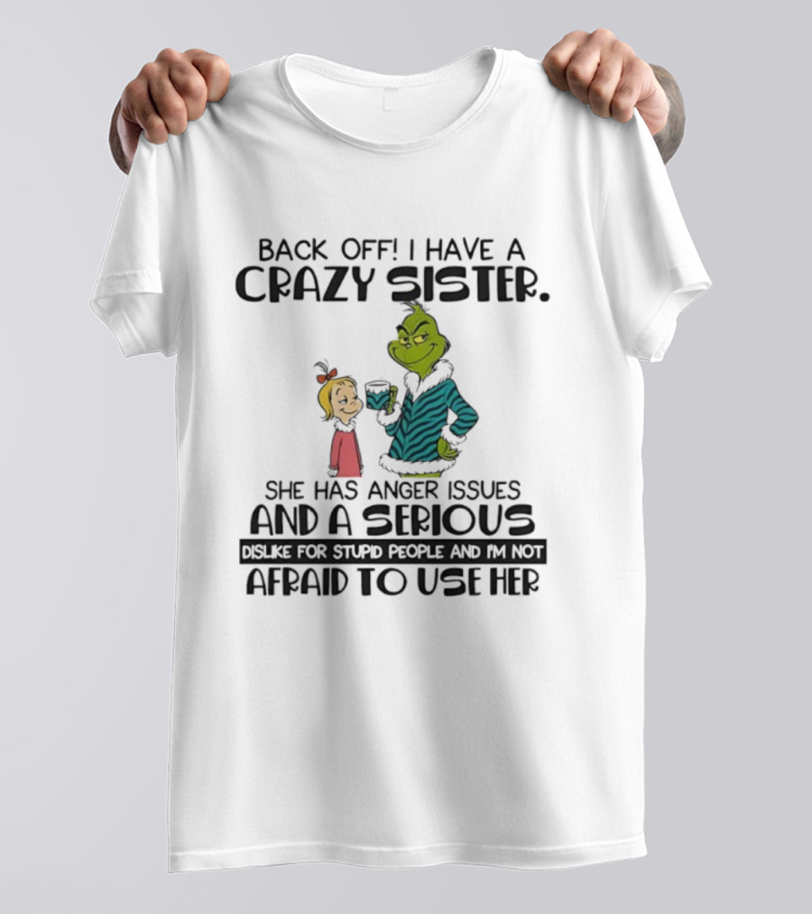 Back Off I Have A Crazy Sister She Has Anger Issues And A Serious Dislike For Stupid People Grinch T-Shirt