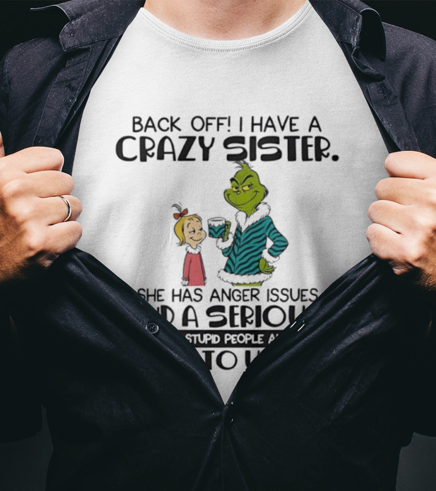 Back Off I Have A Crazy Sister She Has Anger Issues And A Serious Dislike For Stupid People Grinch T-Shirt