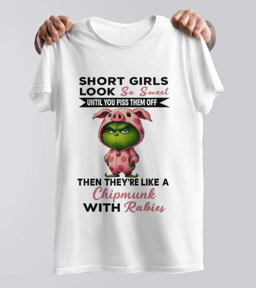 Grinch Short Girls Look So Sweet Until You Piss Them Off Then They're Like A Chipmunk With Rabies T-Shirt