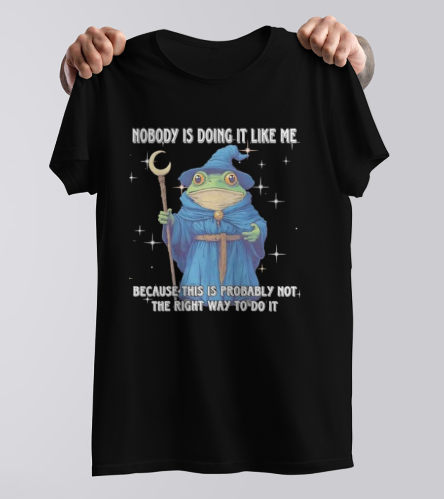 Wizard Frog Nobody Is Doing It Like Me Because This Is Probably Not The Right Way To Do It T-Shirt