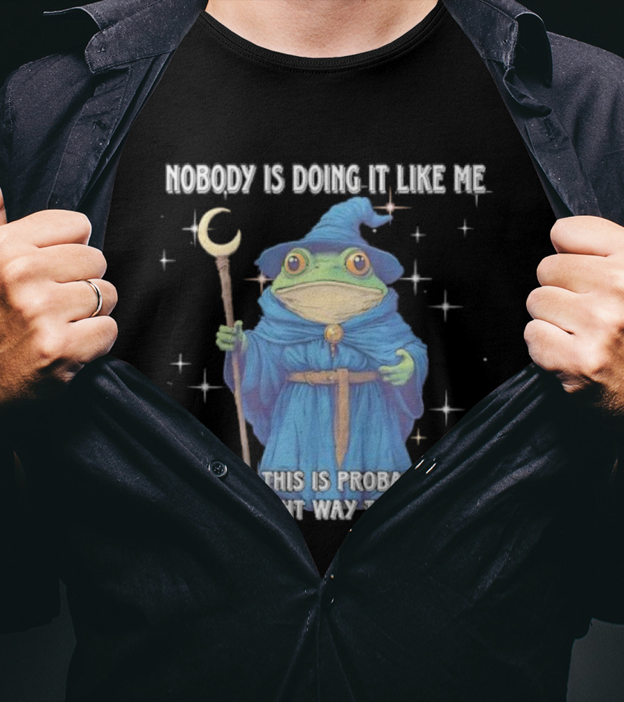 Wizard Frog Nobody Is Doing It Like Me Because This Is Probably Not The Right Way To Do It T-Shirt