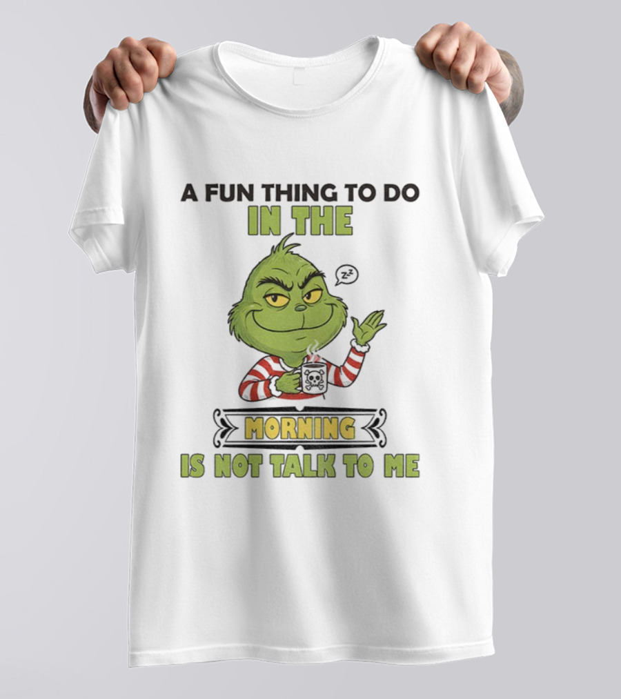 Grinch A Fun Thing To Do In The Morning Is Not Talk To Me Christmas T-Shirt