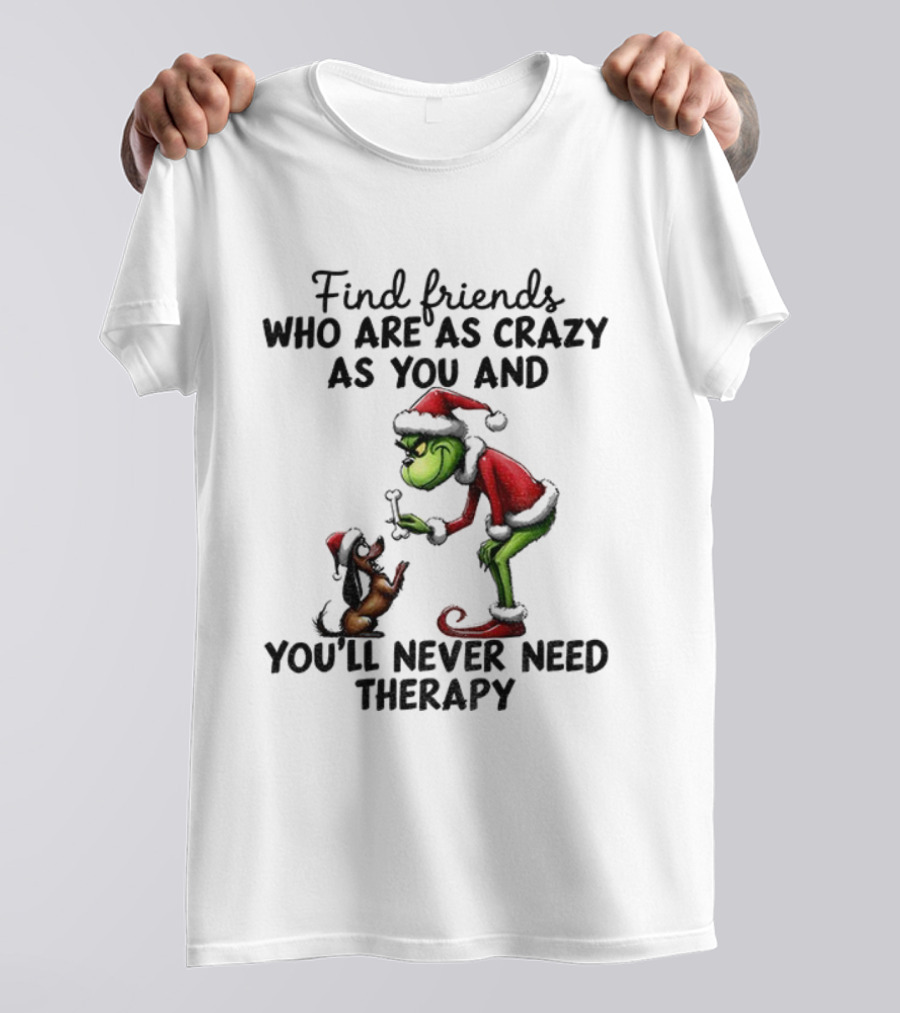 Find Friends Who Are As Crazy As You Grinch Never Need Therapy Christmas T-Shirt