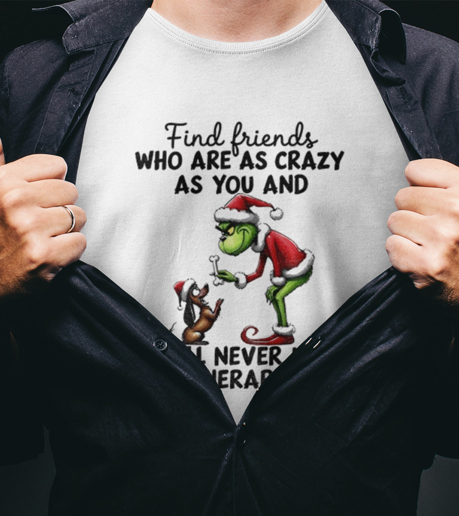 Find Friends Who Are As Crazy As You Grinch Never Need Therapy Christmas T-Shirt