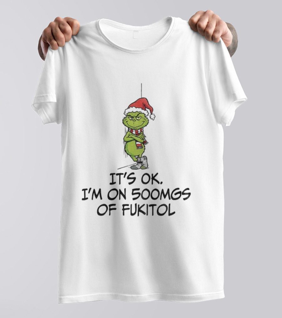 Grinch Santa Christmas It's Ok I'm On 500mgs Of Fukitol T-Shirt