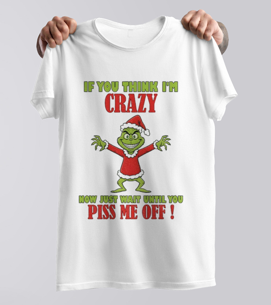 If You Think I'm Crazy Grinch Santa Hat Wait Until You Piss Me Off T-Shirt