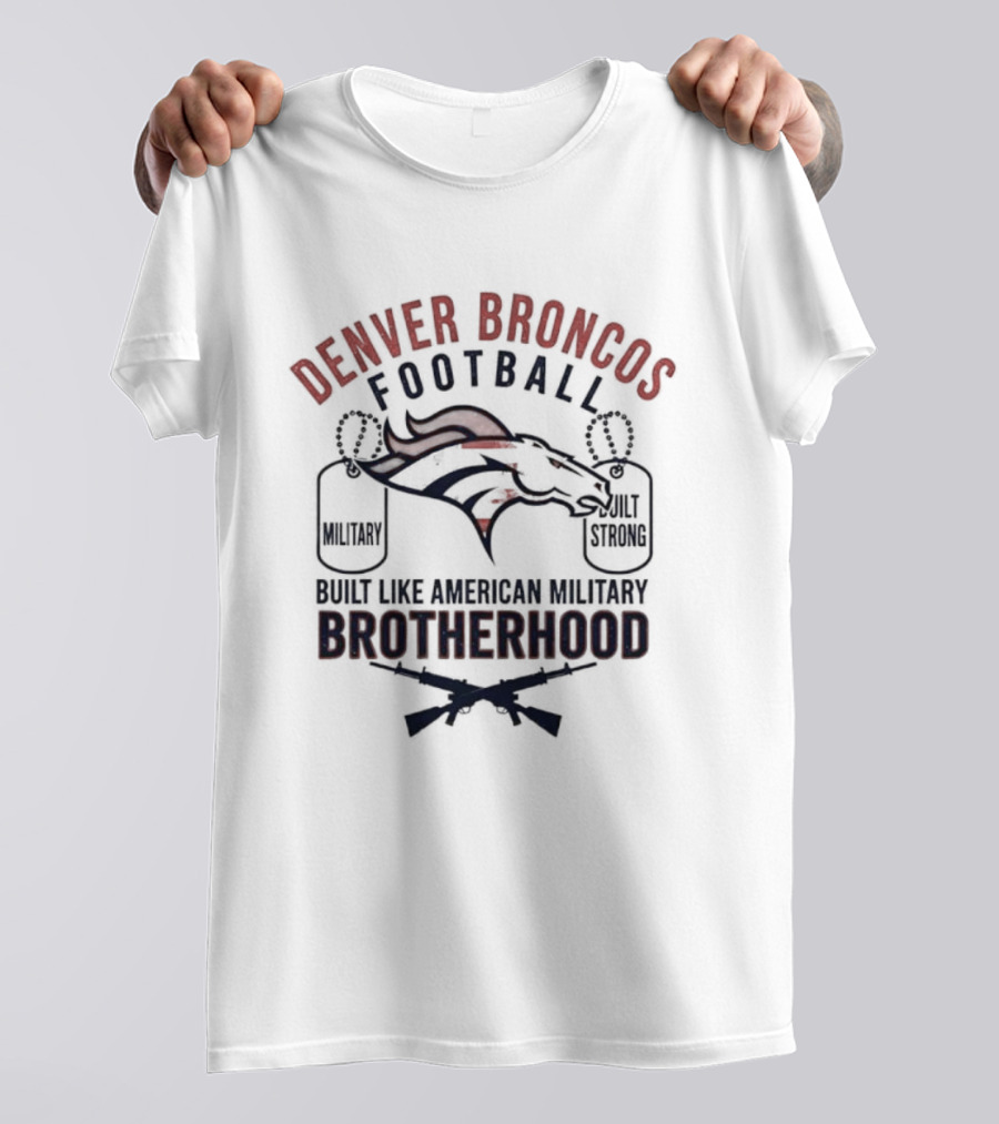 Denver Broncos Football Brotherhood Built Like American Military Strength T-Shirt
