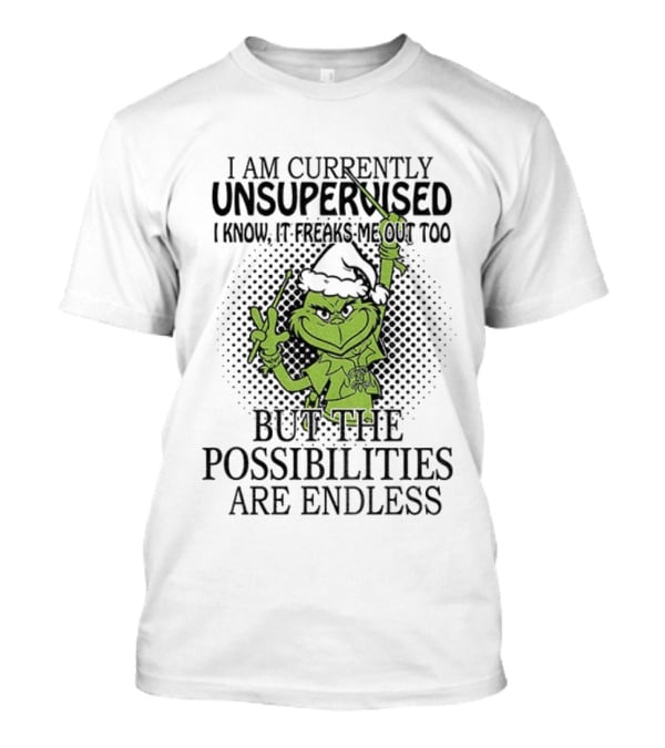 Grinch Santa I Am Currently Unsupervised I Know It Freaks Me Out Too But The Possibilities Are Endless T-Shirt