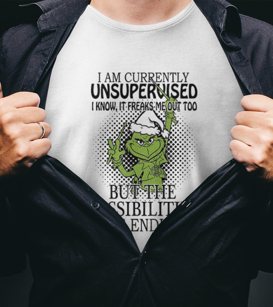 Grinch Santa I Am Currently Unsupervised I Know It Freaks Me Out Too But The Possibilities Are Endless T-Shirt