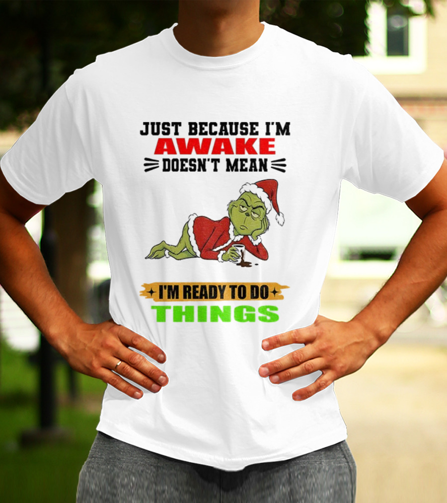 Grinch Santa Just Because I'm Awake Doesn't Mean I'm Ready To Do Things Christmas T-Shirt